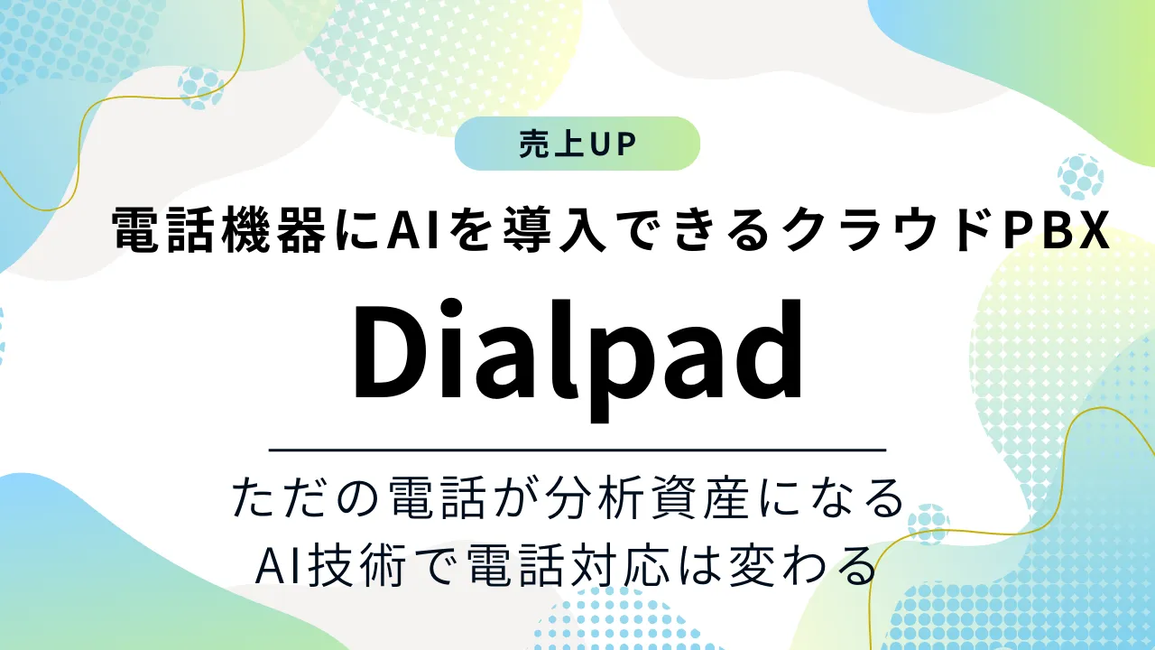 ただの電話対応から分析資産、営業戦略、業務効率化を構築する「AI電話導入システム Dialpad」をご紹介！