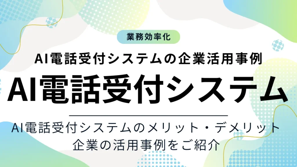 AI電話受付システムの企業活用事例とメリット・デメリットについて