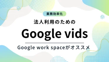 Google vidsの法人利用にはGoogle work spaceがオススメ