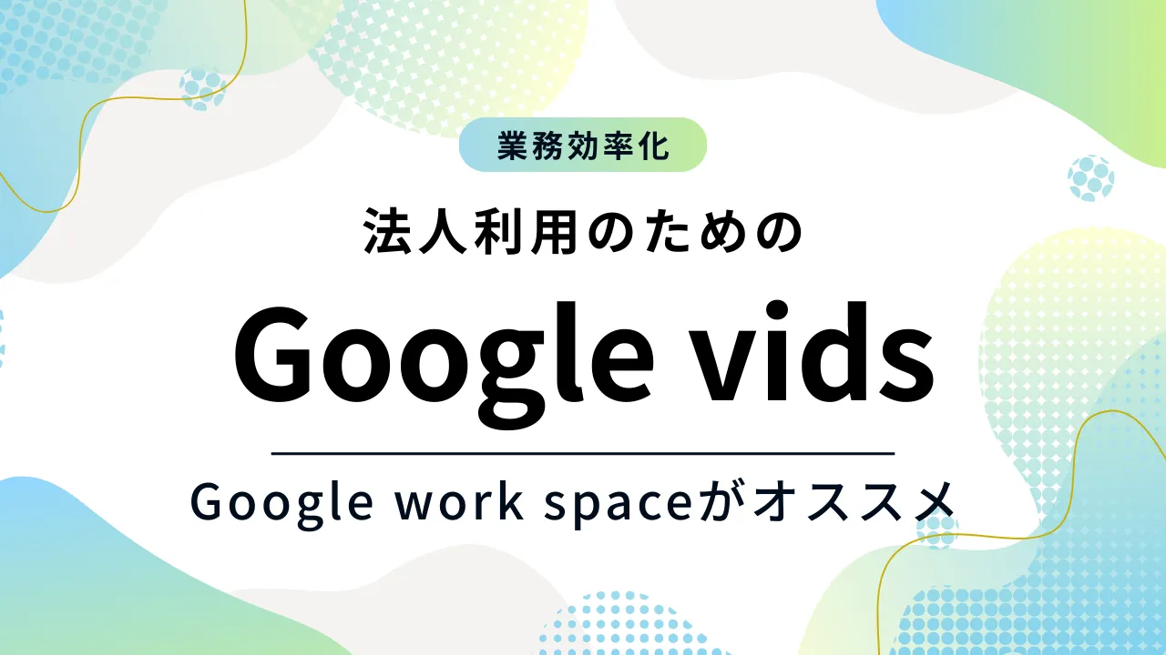 Google vidsの法人利用にはGoogle work spaceがオススメ