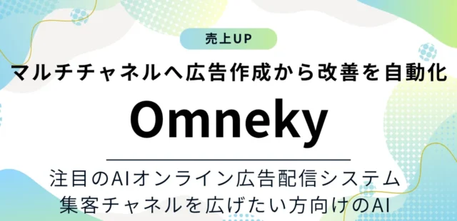 Omnekyの特徴と料金をご紹介！マルチチャネルへの広告作成からデータ分析までを自動化するAI広告配信システム