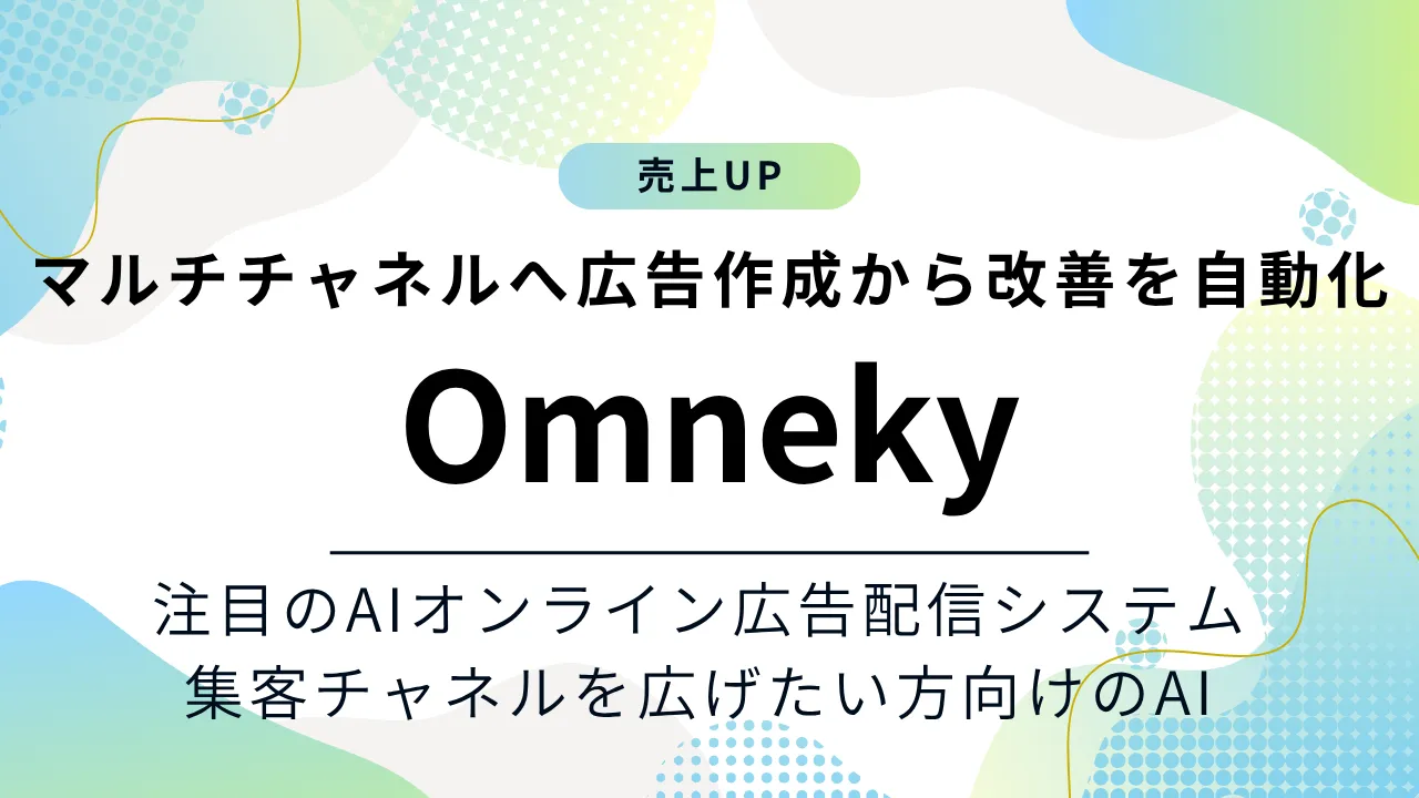 Omnekyの特徴と料金をご紹介！マルチチャネルへの広告作成からデータ分析までを自動化するAI広告配信システム