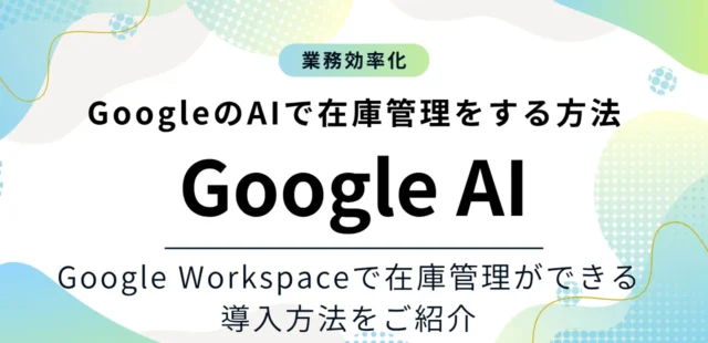 GoogleのAIで在庫管理を自動化する方法をご紹介！Google AIならプログラミング言語不要で在庫管理できる