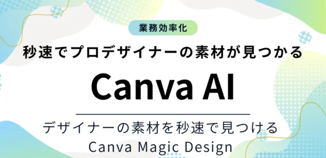Canva Magic Designを事業で活用するメリット！１億４千万以上のデザインからコンテンツ制作できる