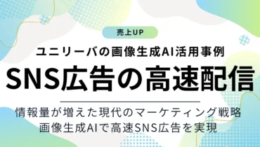 ユニリーバはSNS広告の高速配信を画像生成AIで実現!現代のマーケティングはSNS広告の高速配信で攻略できる